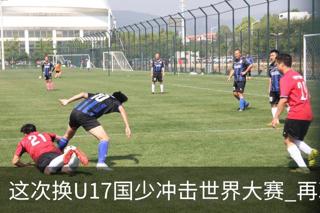 这次换U17国少冲击世界大赛 再次遇到沙特队